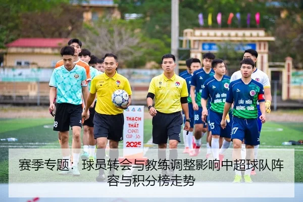 赛季专题：球员转会与教练调整影响中超球队阵容与积分榜走势