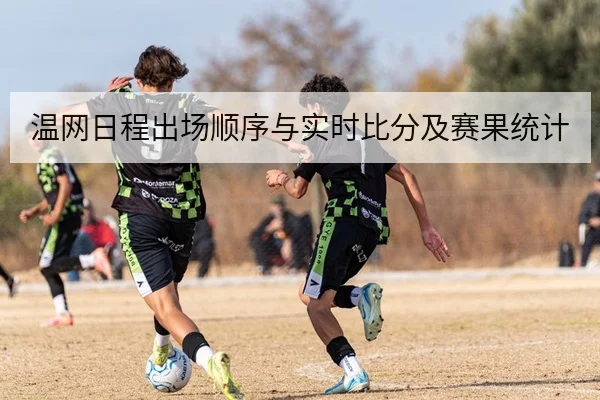 温网日程出场顺序与实时比分及赛果统计