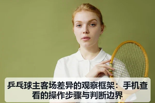 乒乓球主客场差异的观察框架：手机查看的操作步骤与判断边界