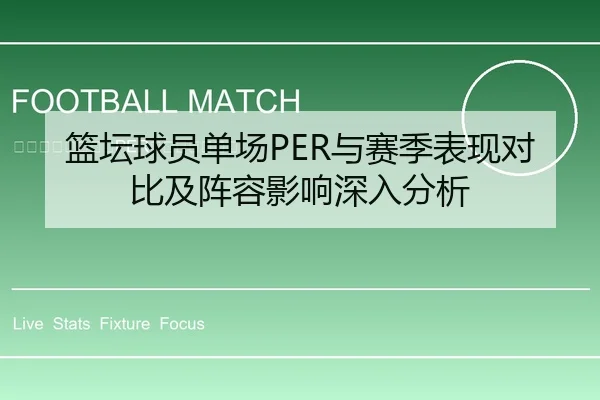 篮坛球员单场PER与赛季表现对比及阵容影响深入分析